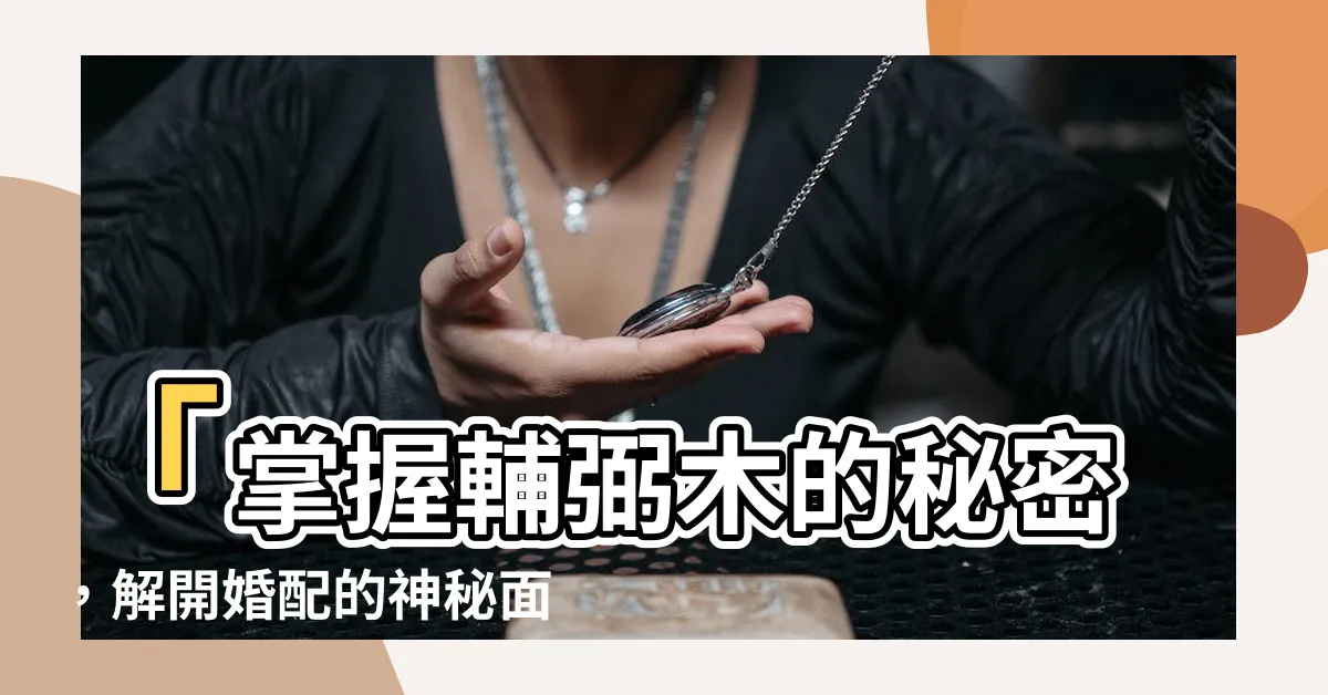 【輔弼木】「掌握輔弼木的秘密，解開婚配的神秘面紗」