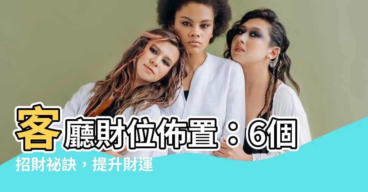 【客廳 財位佈置】客廳財位佈置：6個招財秘訣，提升財運的必備技巧！