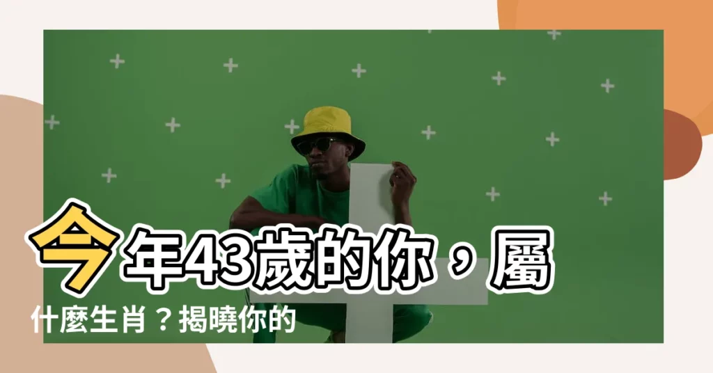 【43歲生肖】今年43歲的你，屬什麼生肖？揭曉你的命運密碼