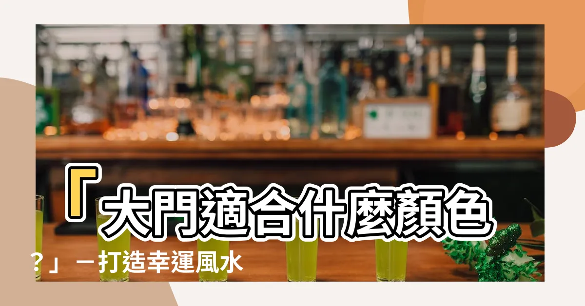 【大門適合什麼顏色】「大門適合什麼顏色？」－打造幸運風水的關鍵秘訣
