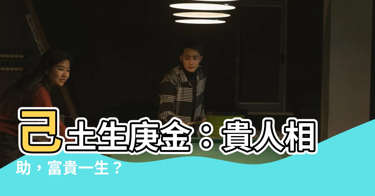 【己土 庚金】己土生庚金：貴人相助，富貴一生？