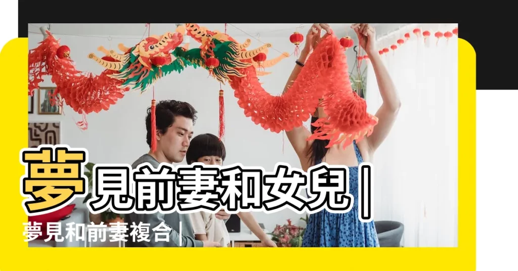 夢見前妻和女兒 |夢見和前妻複合 |做夢夢見和前妻在一起好不好 |【夢見和前妻在我老家】