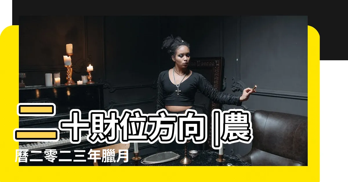 【今日偏財方位】二十財位方向 |農曆二零二三年臘月 |2024年今日財神方位查詢 |