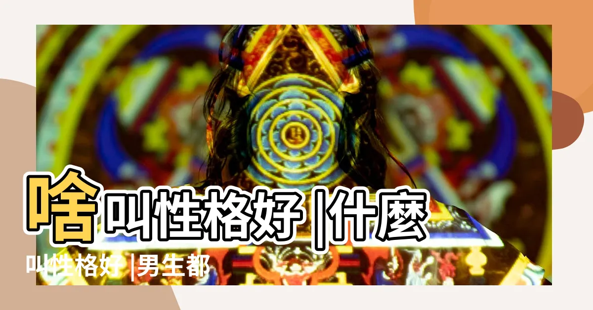【性格好】啥叫性格好 |什麼叫性格好 |男生都喜歡 |