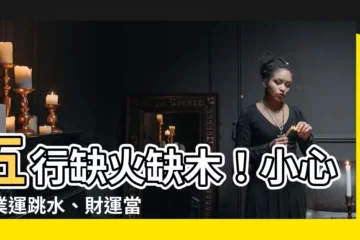 【五行缺火木】五行缺火缺木！小心事業運跳水、財運當機！