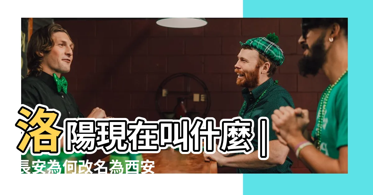 【洛陽現在叫什麼】洛陽現在叫什麼 |長安為何改名為西安 |古代的長安 |