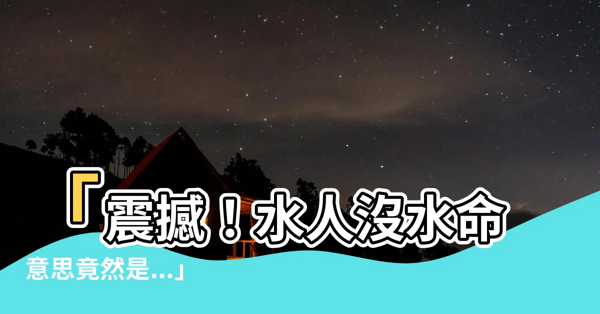 【水人沒水命意思】「震撼！水人沒水命意思竟然是...」