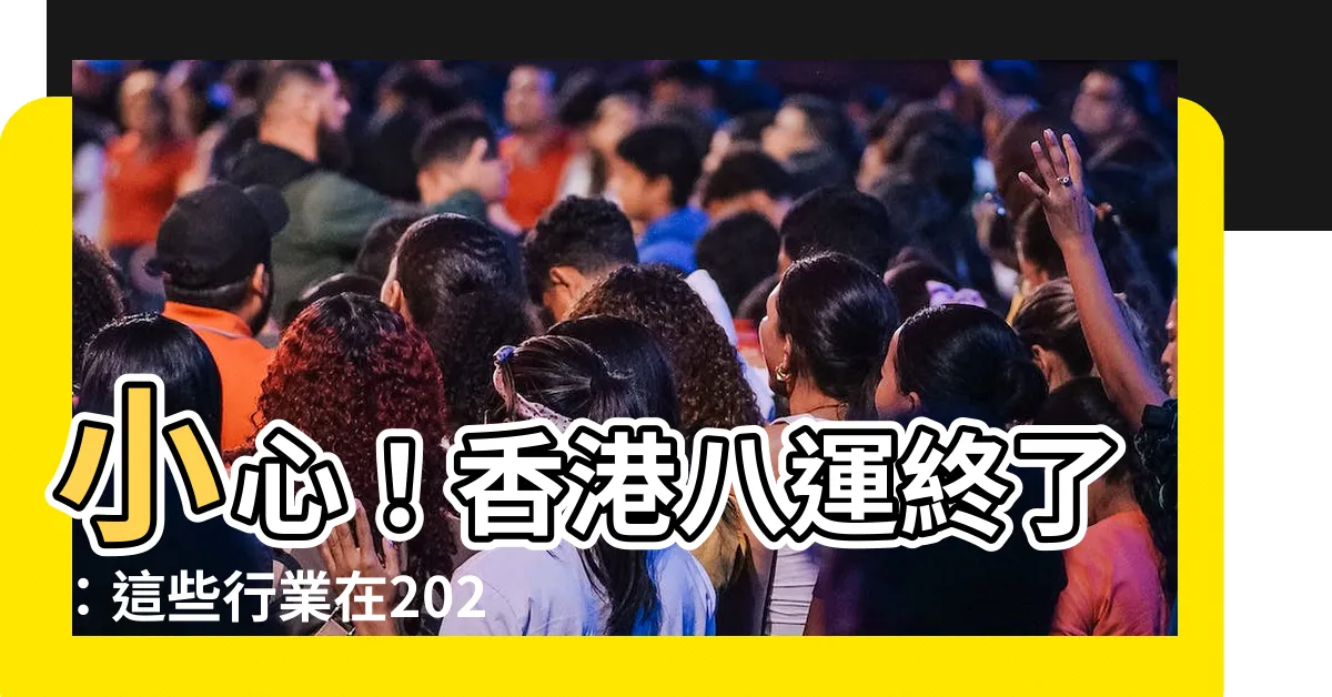 【香港八運】小心！香港八運終了：這些行業在2024年九運當道！
