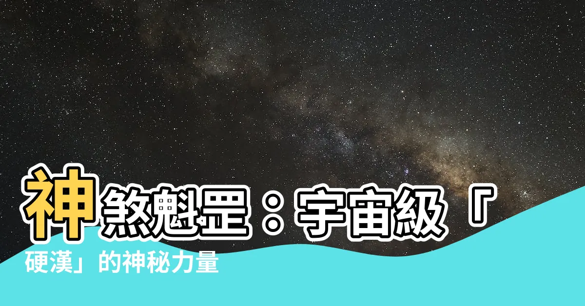 【神煞 魁罡】神煞魁罡：宇宙級「硬漢」的神秘力量