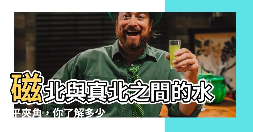 【磁北與真北之間的水平夾角為】磁北與真北之間的水平夾角，你瞭解多少？