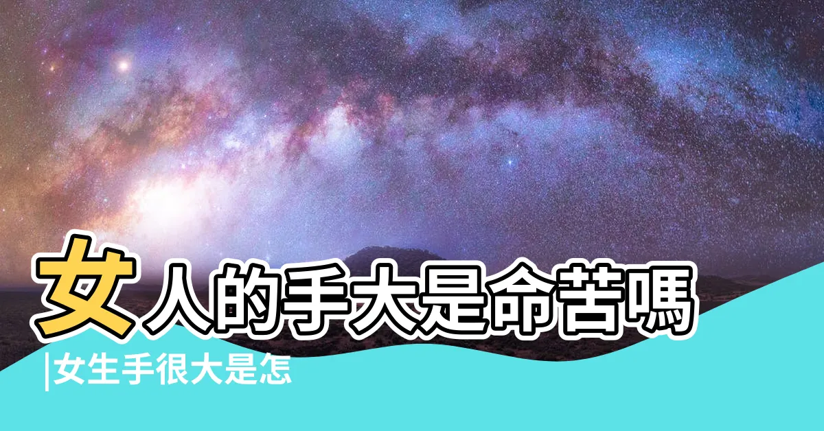 【女生手很大】女人的手大是命苦嗎 |女生手很大是怎樣的體驗 |女人手大真的不好嗎 |