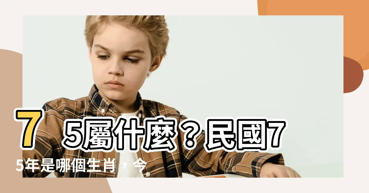 【75屬什麼】75屬什麼？民國75年是哪個生肖，今年幾歲？