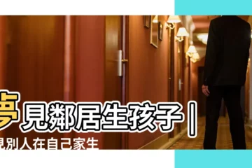 【女人夢見鄰居家生孩子】夢見鄰居生孩子 |夢見別人在自己家生孩子 |夢見鄰居家生了個女孩 |