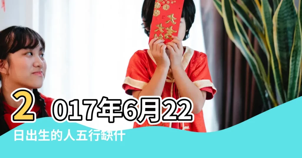 2017年6月22日出生的人五行缺什麼 |2017年6月22日9時五行屬什麼時候 |2017年6月22日9時五行屬什麼 |【2017年6月22日9時五行屬什麼】