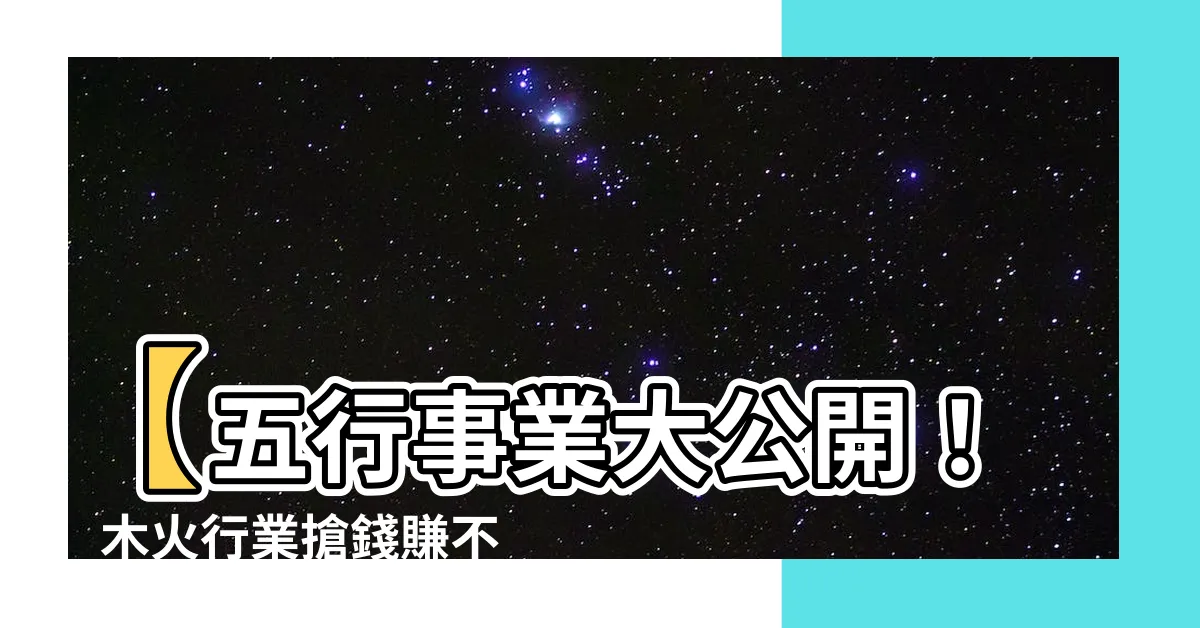 【木火行業】【五行事業大公開！】木火行業搶錢賺不完，你不可錯過的財富指南