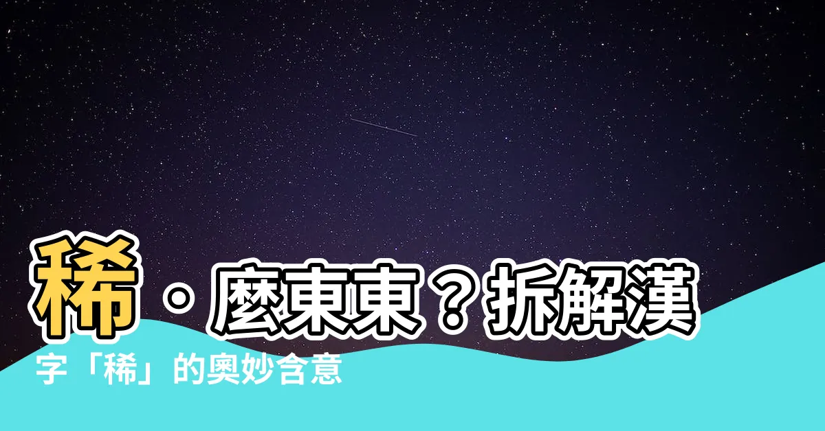【稀 意思】稀．麼東東？拆解漢字「稀」的奧妙含意