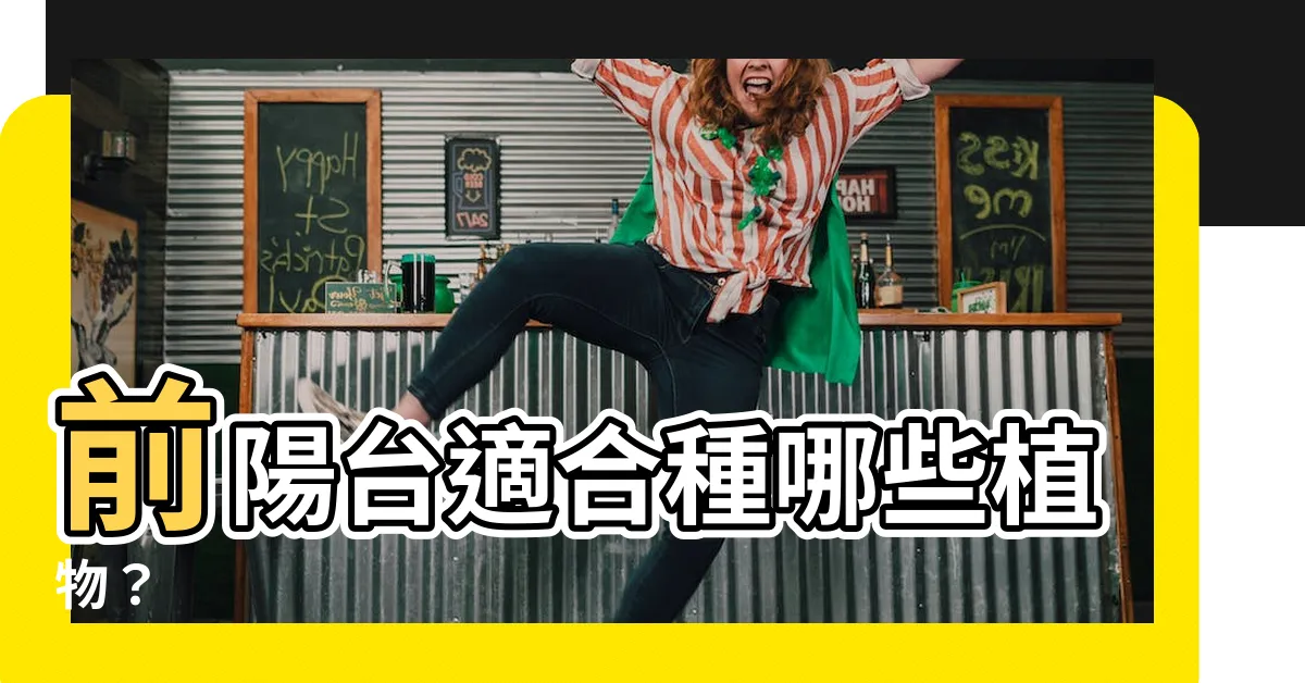 【前陽台適合種什麼植物】前陽台適合種哪些植物？