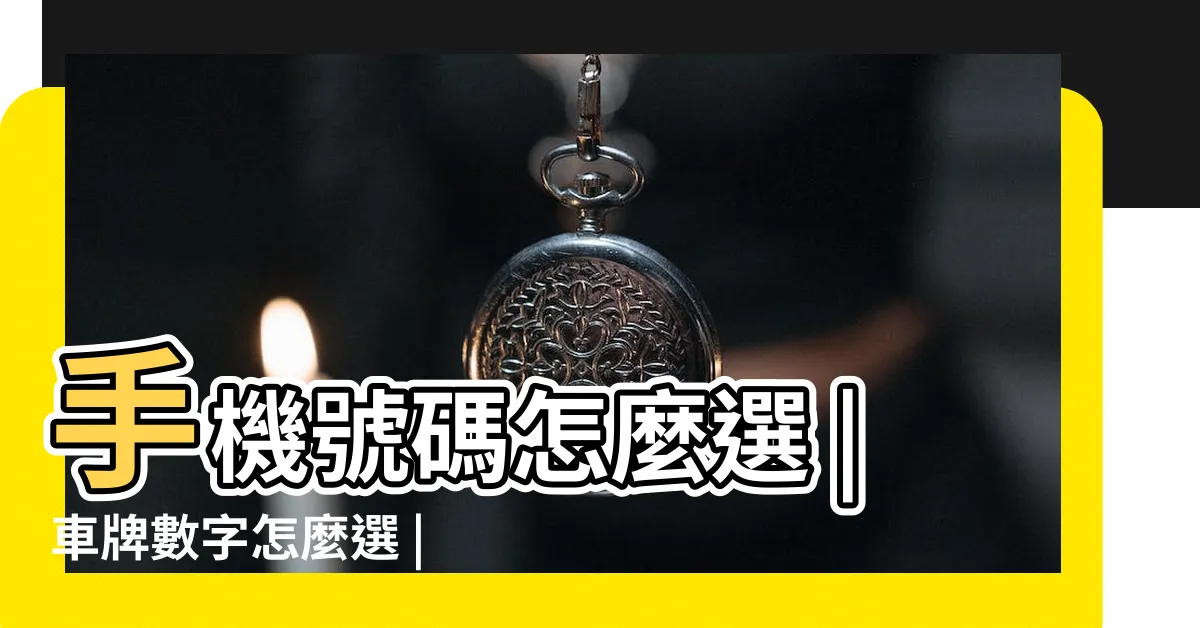 【車牌幸運數字】手機號碼怎麼選 |車牌數字怎麼選 |吉凶告訴你 |