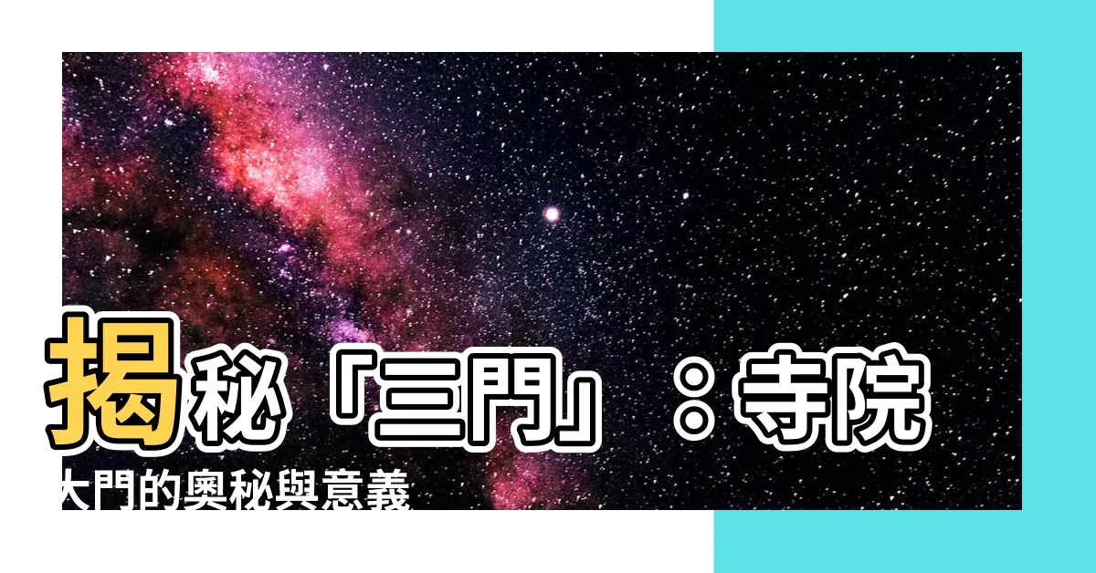 【三門】揭秘「三門」：寺院大門的奧秘與意義