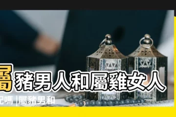 【屬雞女生和屬豬男生】屬豬男人和屬雞女人相配嗎 |屬豬男和屬雞女的婚姻怎麼樣屬豬男配什麼屬相最好 |屬雞男人和屬豬女人相配嗎 |