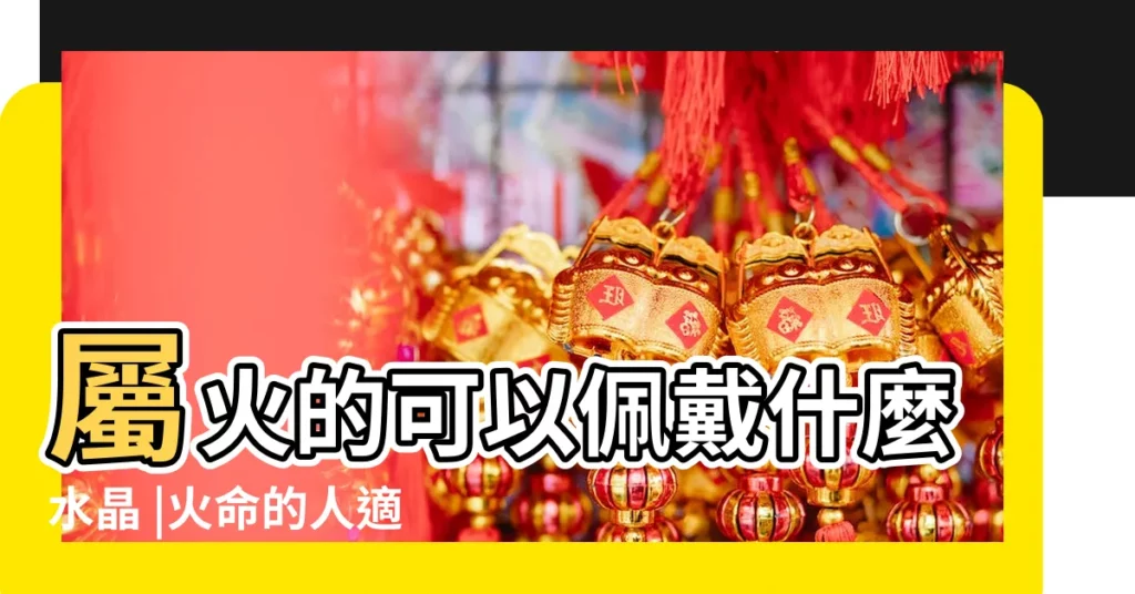 屬火的可以佩戴什麼水晶 |火命的人適合佩戴什麼 |【屬火的人適合的水晶】