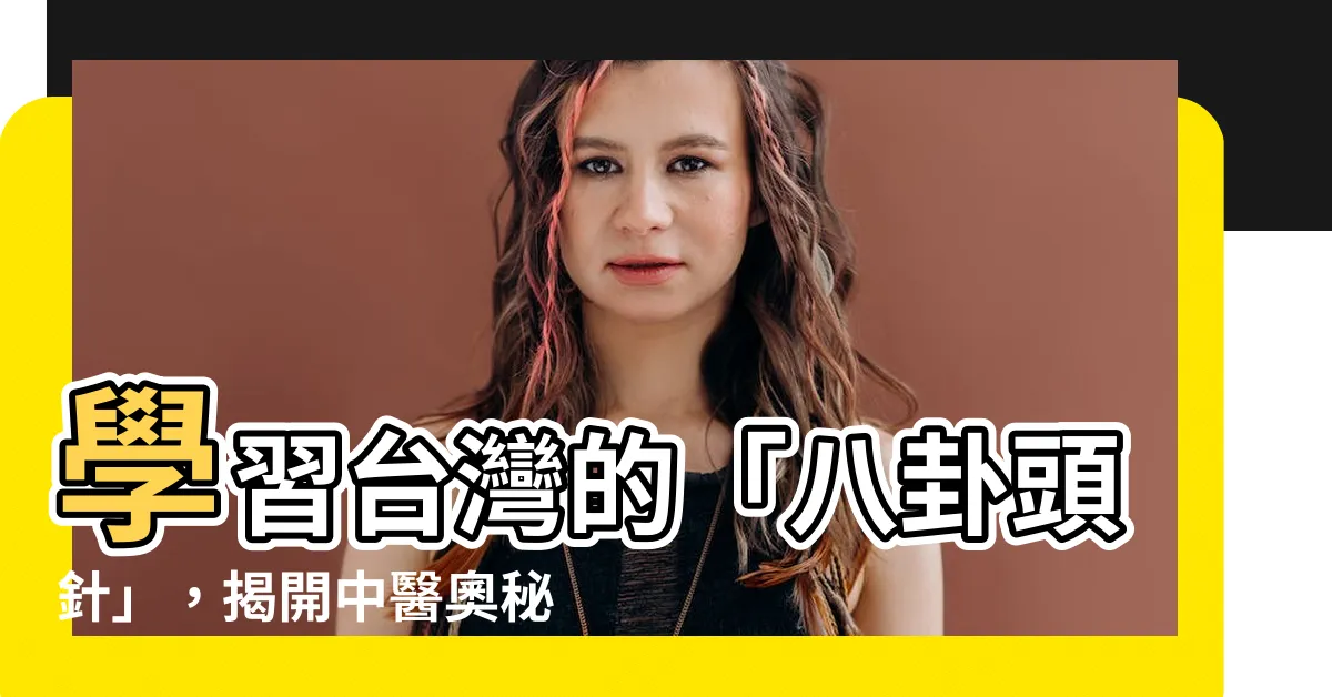 【八卦頭針】學習台灣的「八卦頭針」，揭開中醫奧秘！
