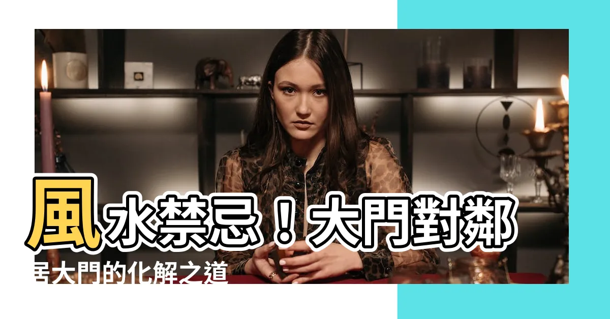 【大門對鄰居大門】風水禁忌！大門對鄰居大門的化解之道