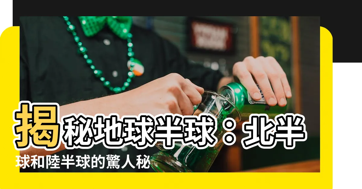 【半球 地球】揭秘地球半球：北半球和陸半球的驚人秘密