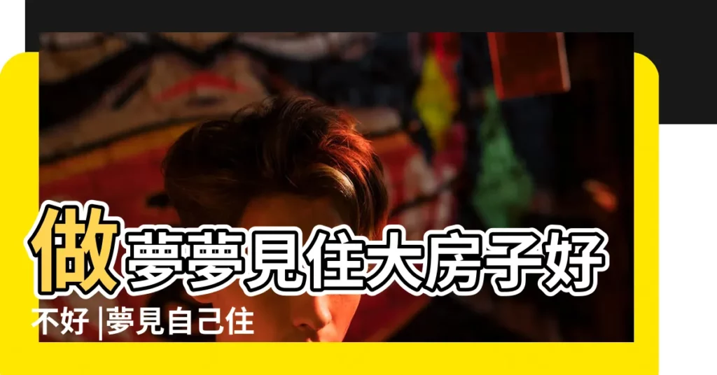 做夢夢見住大房子好不好 |夢見自己住的房子變大了 |夢見住大房子 |【夢見自己住的房子大了】