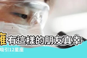 【十二星座最喜歡交朋友排名】擁有這樣的朋友真幸福 |吸引12星座的好朋友特質你有 |前三名太搶手 |
