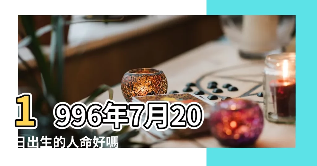 1996年7月20日出生的人命好嗎 |1996年7月20日出生時間看命運 |1996年7月20日出生日期看命運 |【1996年7月20日的人命運如何】