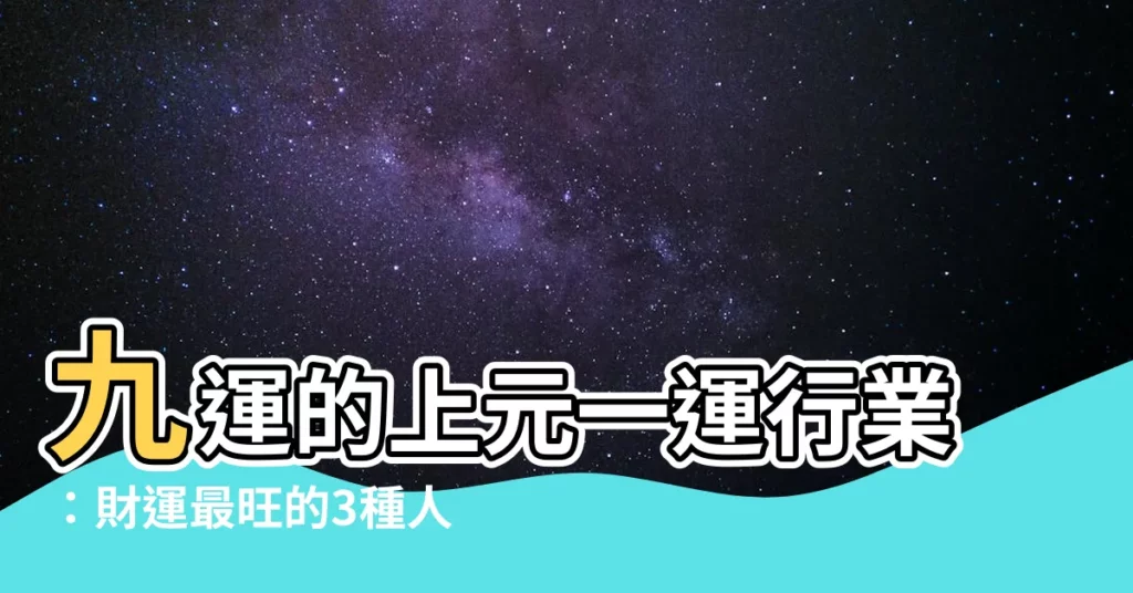 【上元一運行業】九運的上元一運行業：財運最旺的3種人