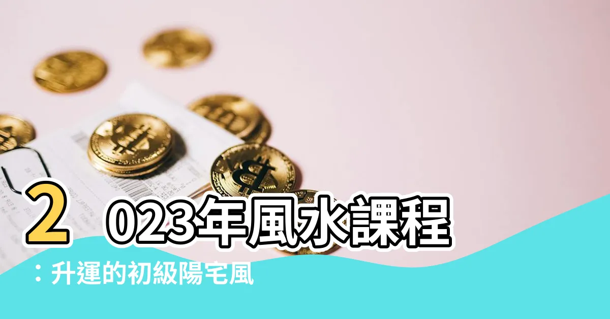 【風水課程2023】2023年風水課程：升運的初級陽宅風水與謝達輝玄空高階班