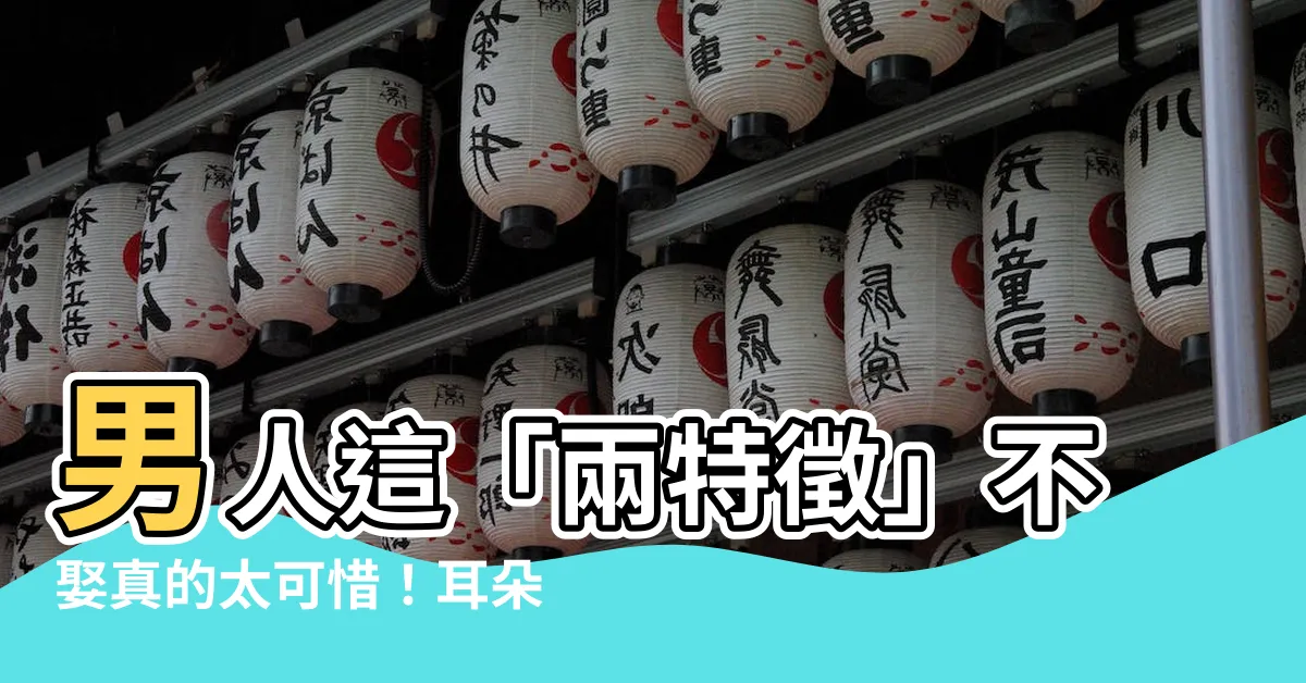 【耳朵貼腦的男人】男人這「兩特徵」不娶真的太可惜！耳朵貼腦的男人原來這麼命好！