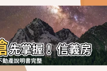 【信義房屋不動產説明書】搶先掌握！ 信義房屋不動產説明書完整解析，洞悉房地產交易眉角