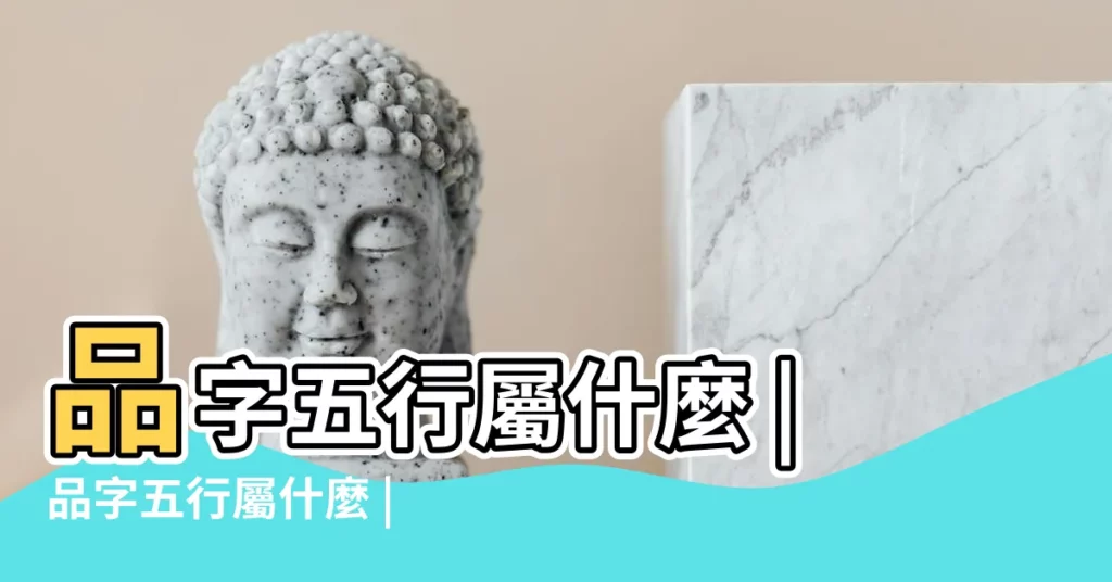 品字五行屬什麼 |品字五行屬什麼 |品的五行屬性 |【品在五行中屬什麼】