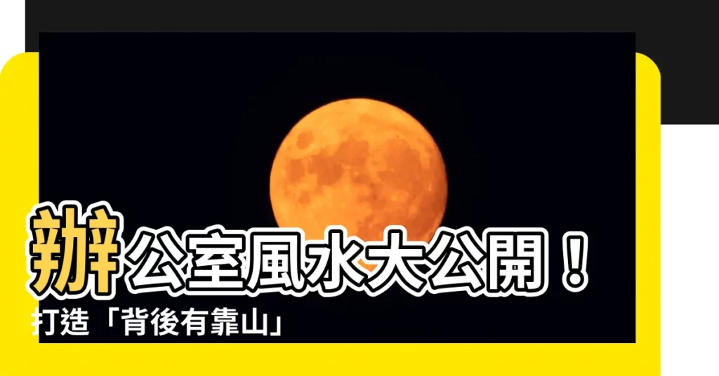 【風水 背後有靠山】辦公室風水大公開！打造「背後有靠山」の職場環境