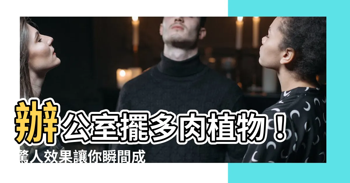 【辦公室放多肉植物】辦公室擺多肉植物！驚人效果讓你瞬間成為土豪富翁！
