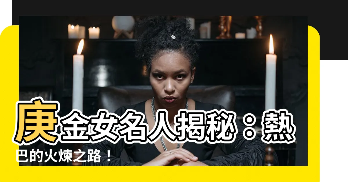 【庚金女 名人】庚金女名人揭秘：熱巴的火煉之路！