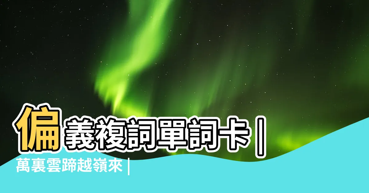 【緩急 偏義複詞】偏義複詞單詞卡 |萬裏雲蹄越嶺來 |集思廣益 |