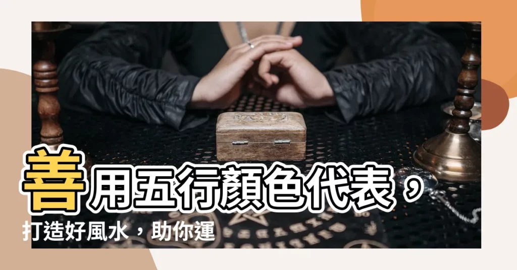 【五行顏色代表】善用五行顏色代表，打造好風水，助你運勢亨通！