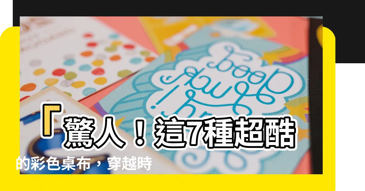 【顏色桌布】「驚人！這7種超酷的彩色桌布，穿越時光來襲，讓你心花怒放！」