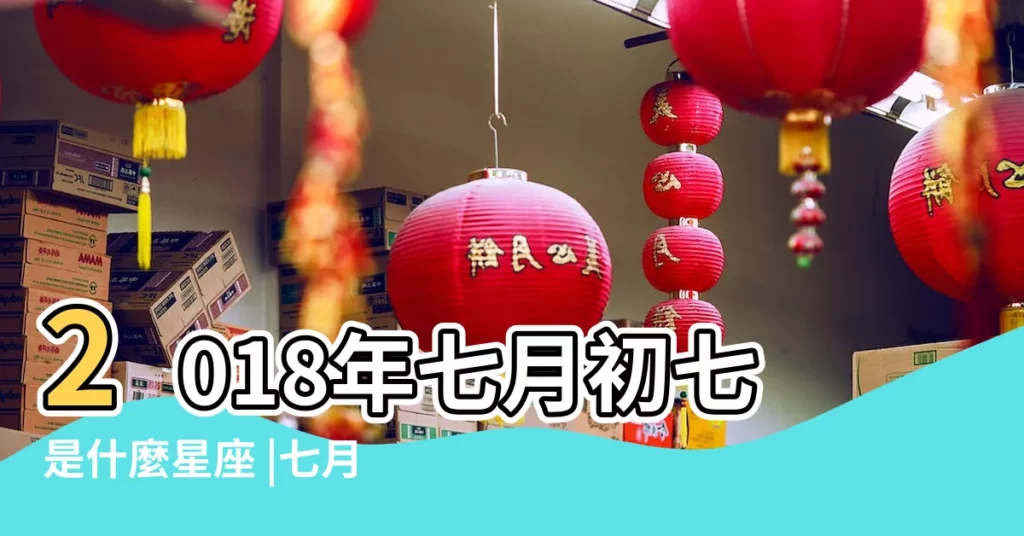 2018年七月初七是什麼星座 |七月初七是什麼星座 |農曆七月初七是什麼星座及對應陽曆日期 |【2018年七月初七是什麼星座】