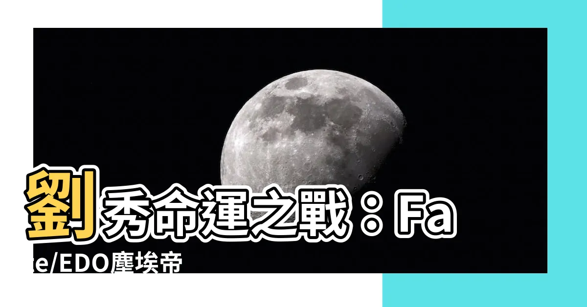 【劉秀 fate】劉秀命運之戰：Fate/EDO塵埃帝國的奇蹟英靈