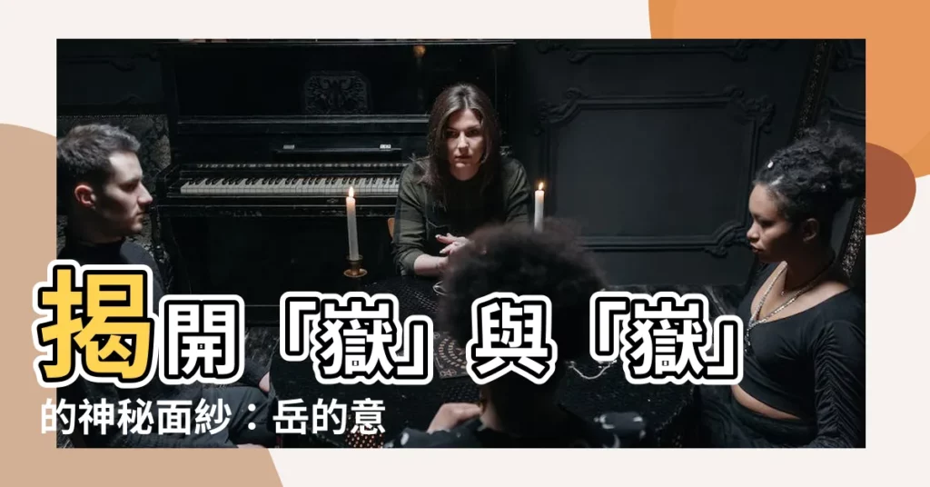 【嶽 意思】揭開「嶽」與「嶽」的神秘面紗：嶽的意思大揭密