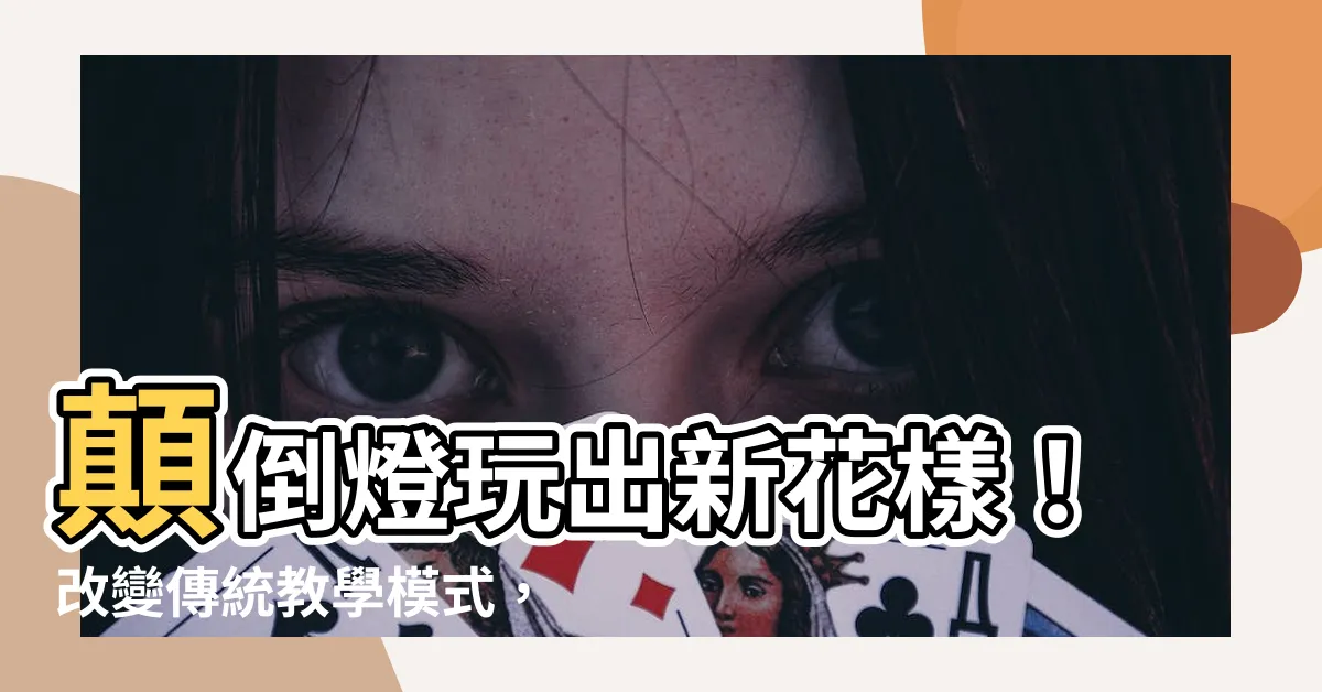 【顛倒燈】顛倒燈玩出新花樣！改變傳統教學模式，翻轉學習新境界