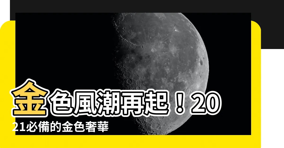 【金色顏色】金色風潮再起！2021必備的金色奢華風質感