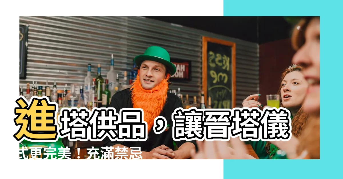 【晉塔供品】進塔供品，讓晉塔儀式更完美！充滿禁忌的祭拜方式