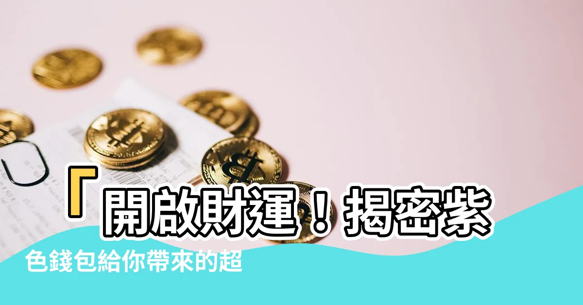 【紫色錢包 財運】「開啟財運！揭密紫色錢包給你帶來的超強財富魅力」