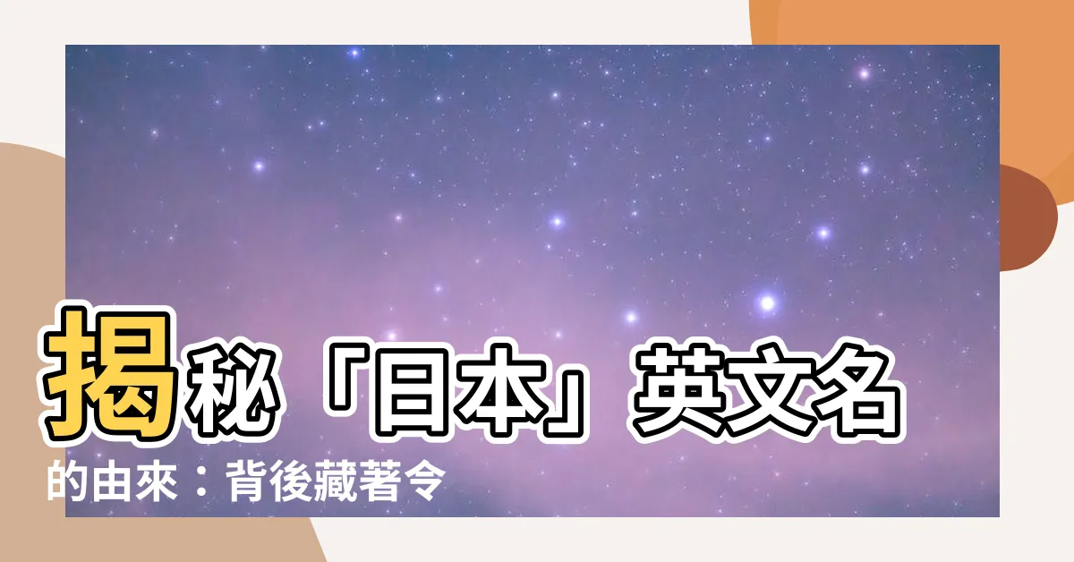 【日本的英文名字】揭秘「日本」英文名的由來：背後藏著令人驚嘆的歷史！
